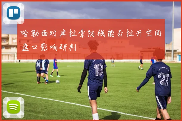 哈勒面对库拉索防线能否拉开空间盘口影响研判