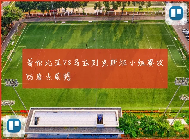 哥伦比亚vs乌兹别克斯坦小组赛攻防看点前瞻
