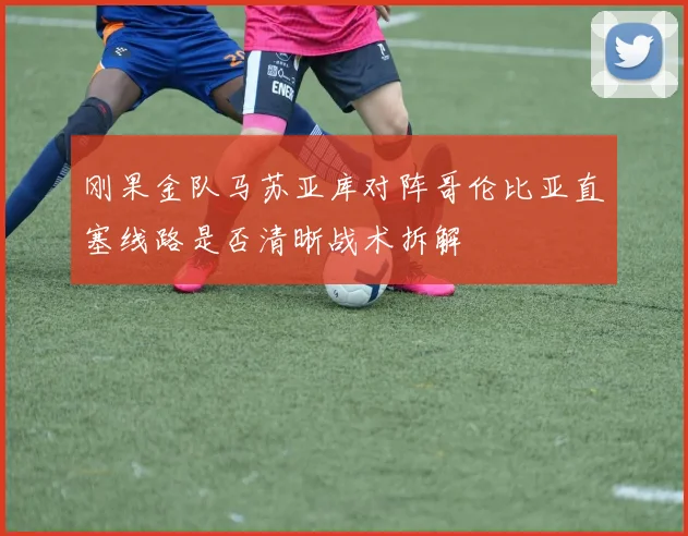 刚果金队马苏亚库对阵哥伦比亚直塞线路是否清晰战术拆解
