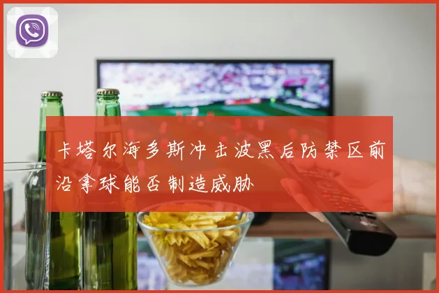 卡塔尔海多斯冲击波黑后防禁区前沿拿球能否制造威胁