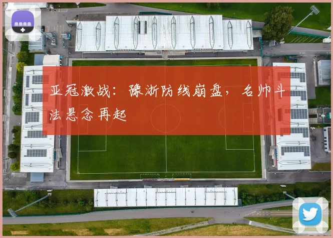 亚冠激战：豫浙防线崩盘，名帅斗法悬念再起