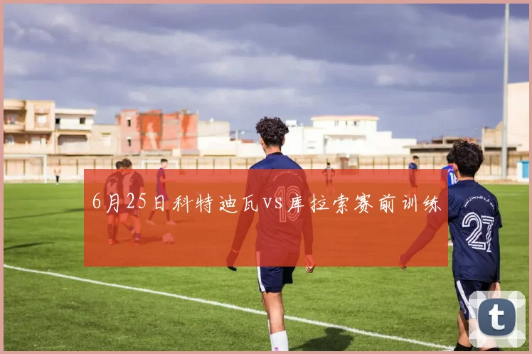 6月25日科特迪瓦vs库拉索赛前训练